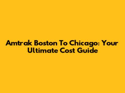 Amtrak Boston To Chicago: Your Ultimate Cost Guide
