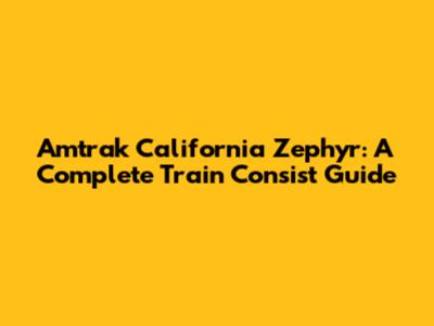 Amtrak California Zephyr: A Complete Train Consist Guide