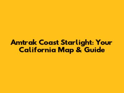 Amtrak Coast Starlight: Your California Map & Guide