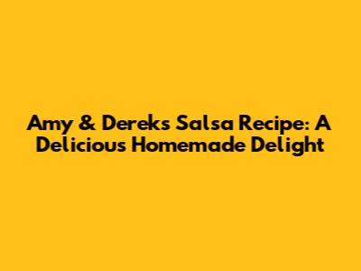 Amy & Derek's Salsa Recipe: A Delicious Homemade Delight