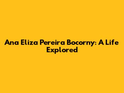 Ana Eliza Pereira Bocorny: A Life Explored