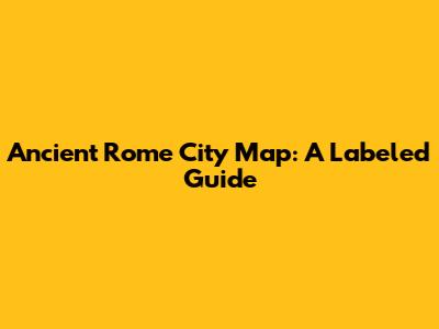 Ancient Rome City Map: A Labeled Guide