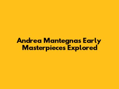 Andrea Mantegna's Early Masterpieces Explored