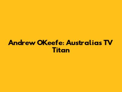 Andrew O'Keefe: Australia's TV Titan