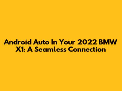 Android Auto In Your 2022 BMW X1: A Seamless Connection