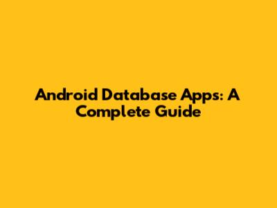Android Database Apps: A Complete Guide