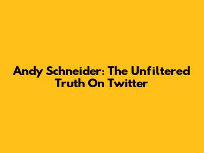 Andy Schneider: The Unfiltered Truth On Twitter