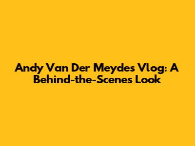 Andy Van Der Meyde's Vlog: A Behind-the-Scenes Look