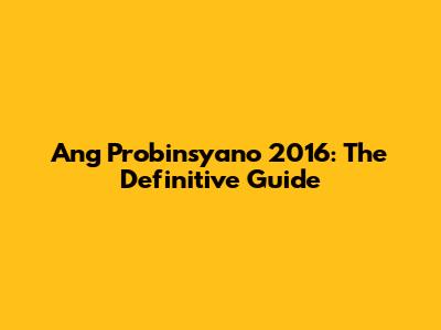 Ang Probinsyano 2016: The Definitive Guide