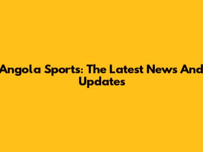 Angola Sports: The Latest News And Updates