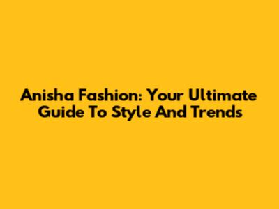 Anisha Fashion: Your Ultimate Guide To Style And Trends