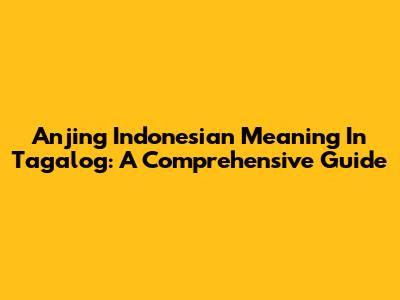 Anjing Indonesian Meaning In Tagalog: A Comprehensive Guide