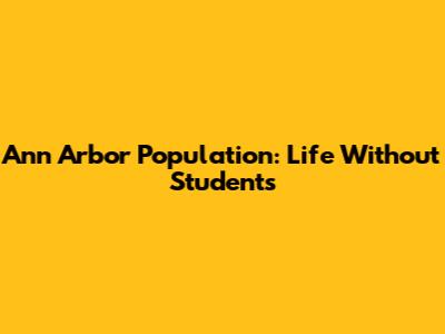 Ann Arbor Population: Life Without Students