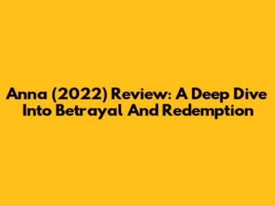 Anna (2022) Review: A Deep Dive Into Betrayal And Redemption