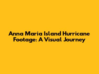 Anna Maria Island Hurricane Footage: A Visual Journey