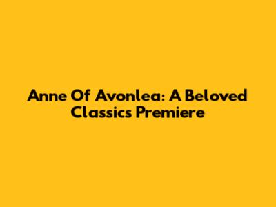 Anne Of Avonlea: A Beloved Classic's Premiere
