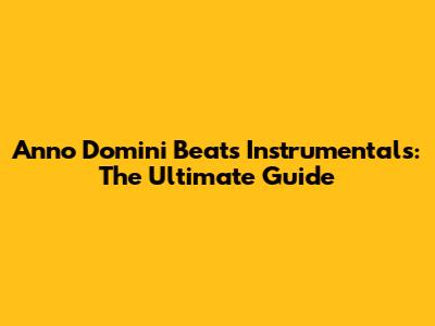 Anno Domini Beats Instrumentals: The Ultimate Guide