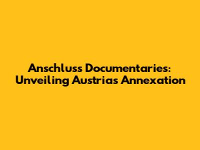 Anschluss Documentaries: Unveiling Austria's Annexation