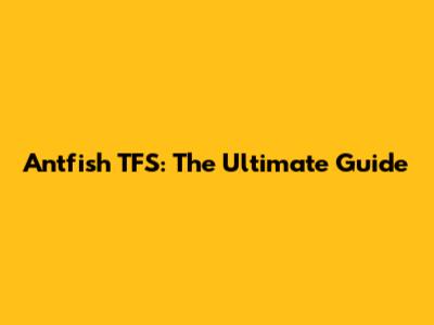 Antfish TFS: The Ultimate Guide