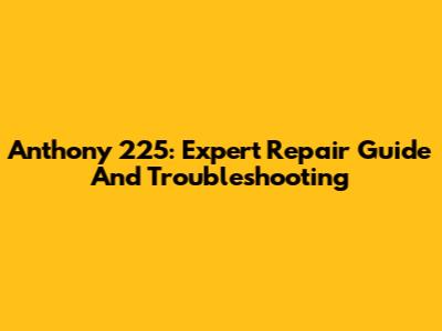 Anthony 225: Expert Repair Guide And Troubleshooting