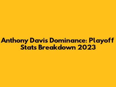 Anthony Davis' Dominance: Playoff Stats Breakdown 2023