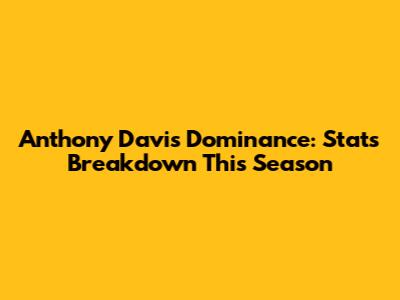 Anthony Davis' Dominance: Stats Breakdown This Season