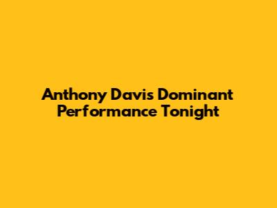 Anthony Davis' Dominant Performance Tonight