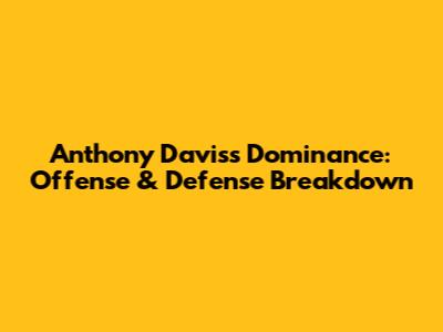 Anthony Davis's Dominance: Offense & Defense Breakdown
