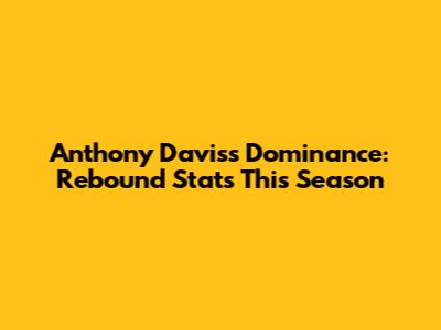 Anthony Davis's Dominance: Rebound Stats This Season