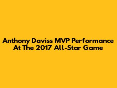 Anthony Davis's MVP Performance At The 2017 All-Star Game