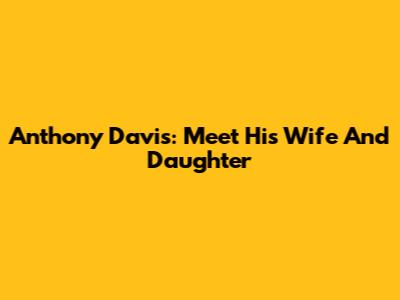 Anthony Davis: Meet His Wife And Daughter