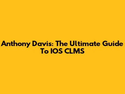 Anthony Davis: The Ultimate Guide To IOS CLMS
