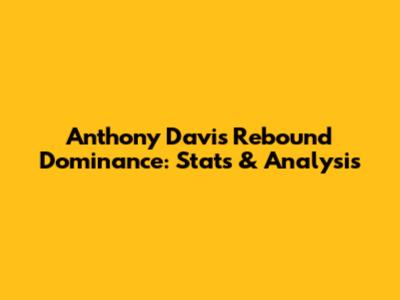 Anthony Davis Rebound Dominance: Stats & Analysis