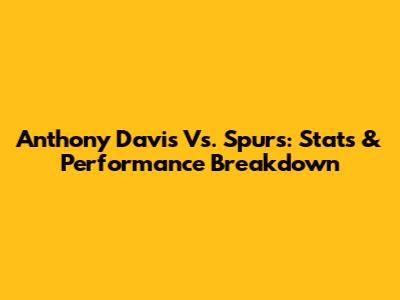 Anthony Davis Vs. Spurs: Stats & Performance Breakdown