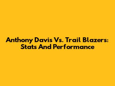 Anthony Davis Vs. Trail Blazers: Stats And Performance