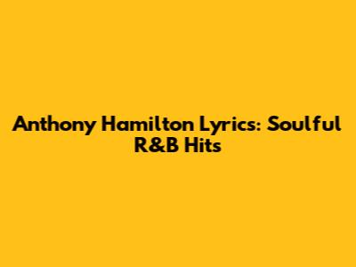 Anthony Hamilton Lyrics: Soulful R&B Hits