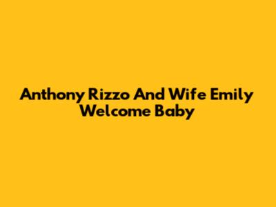 Anthony Rizzo And Wife Emily Welcome Baby