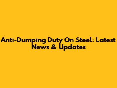 Anti-Dumping Duty On Steel: Latest News & Updates