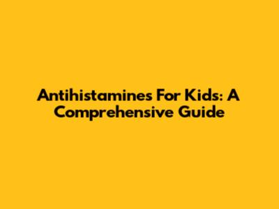 Antihistamines For Kids: A Comprehensive Guide