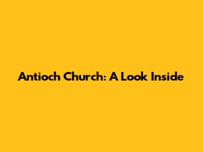 Antioch Church: A Look Inside