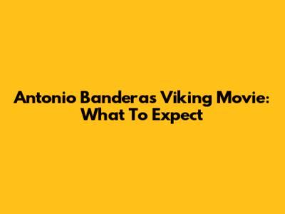 Antonio Banderas Viking Movie: What To Expect