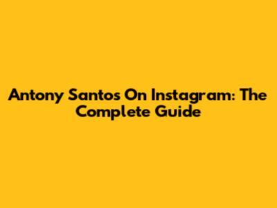Antony Santos On Instagram: The Complete Guide