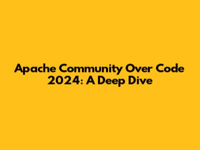 Apache Community Over Code 2024: A Deep Dive