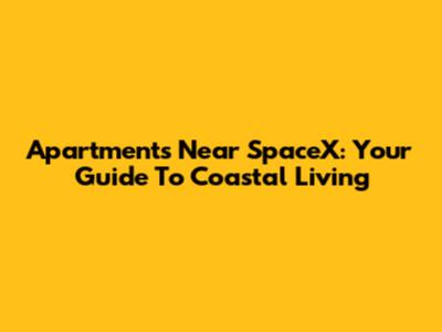 Apartments Near SpaceX: Your Guide To Coastal Living