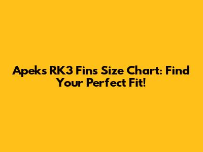 Apeks RK3 Fins Size Chart: Find Your Perfect Fit!
