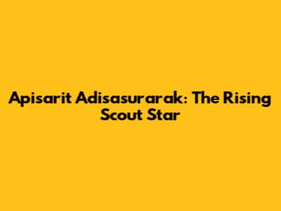 Apisarit Adisasurarak: The Rising Scout Star