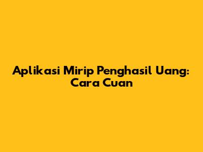 Aplikasi Mirip Penghasil Uang: Cara Cuan