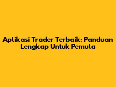Aplikasi Trader Terbaik: Panduan Lengkap Untuk Pemula