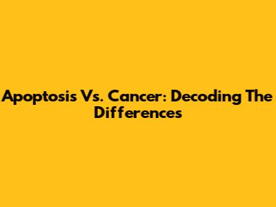 Apoptosis Vs. Cancer: Decoding The Differences