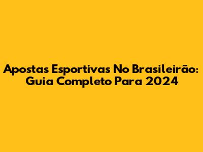 Apostas Esportivas No Brasileirão: Guia Completo Para 2024